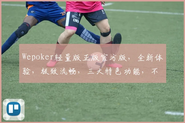 Wepoker轻量版正版官方版，全新体验，极致流畅，三大特色功能，不容错过，一触即达