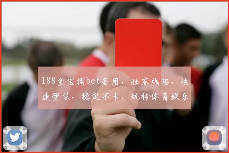 188金宝搏bet备用，独家线路，快速登录，稳定不卡，玩转体育娱乐