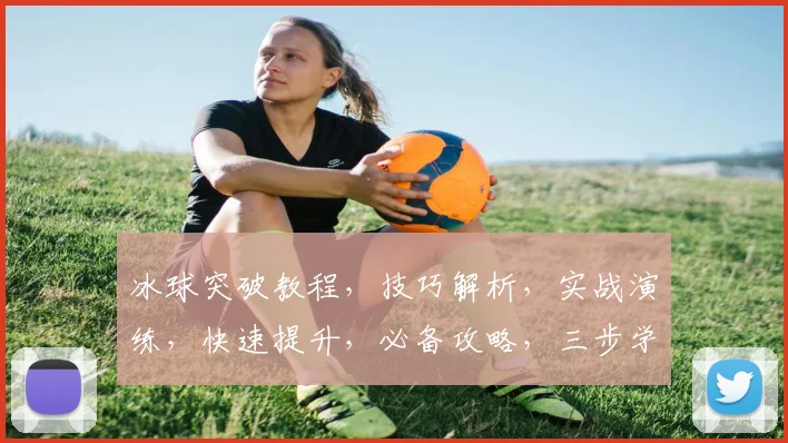 冰球突破教程，技巧解析，实战演练，快速提升，必备攻略，三步学会