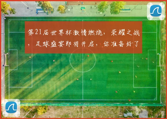 第21届世界杯激情燃烧，荣耀之战，足球盛宴即将开启，你准备好了吗