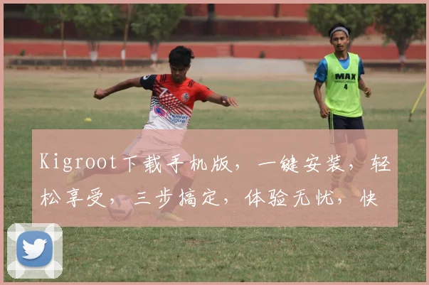 Kigroot下载手机版，一键安装，轻松享受，三步搞定，体验无忧，快来下载