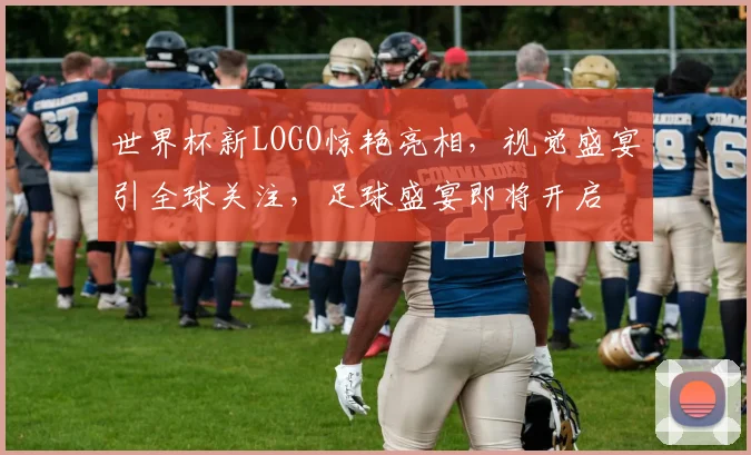 世界杯新LOGO惊艳亮相，视觉盛宴引全球关注，足球盛宴即将开启