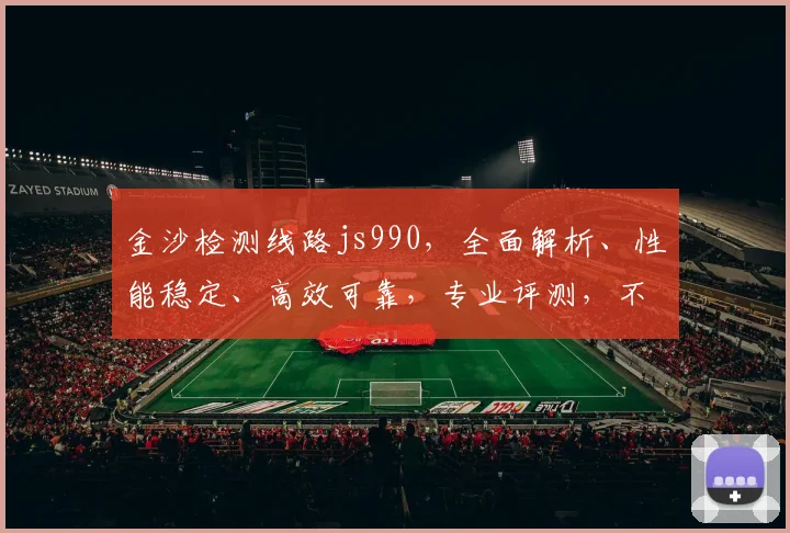金沙检测线路js990，全面解析、性能稳定、高效可靠，专业评测，不容错过