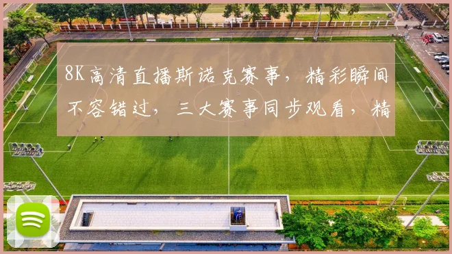 8K高清直播斯诺克赛事，精彩瞬间不容错过，三大赛事同步观看，精彩不断，尽在掌握