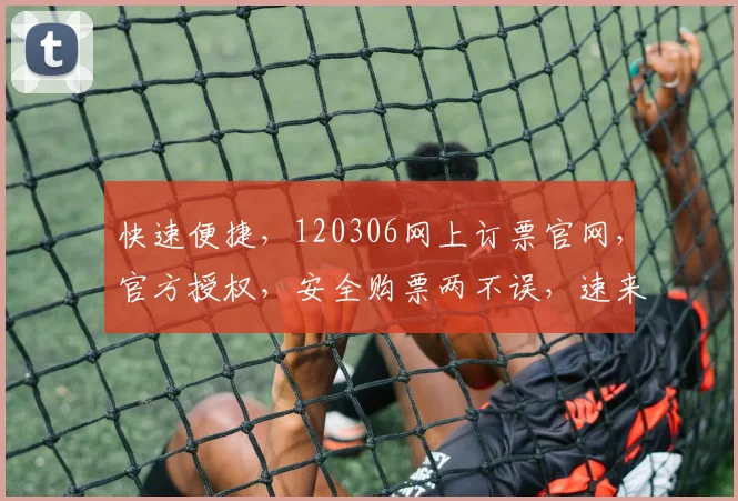 快速便捷，120306网上订票官网，官方授权，安全购票两不误，速来体验