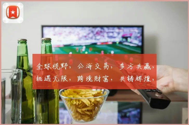 全球视野，公海交易，多方共赢，机遇无限，跨境财富，共铸辉煌，三海联运，一触即发。