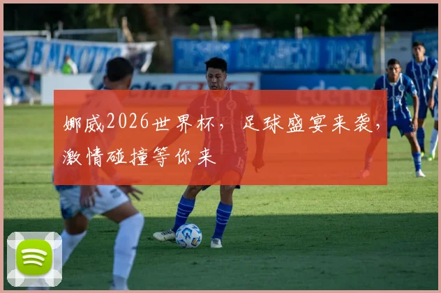 娜威2026世界杯，足球盛宴来袭，激情碰撞等你来