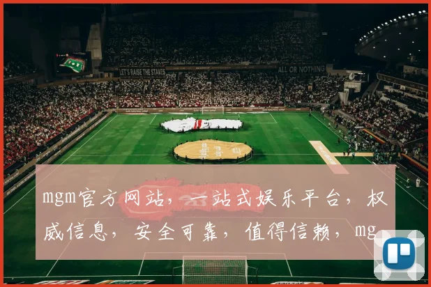 mgm官方网站，一站式娱乐平台，权威信息，安全可靠，值得信赖，mgm，您的娱乐首选逗逗逗